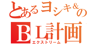 とあるヨシキ＆カズキのＢＬ計画（エクストリーム）