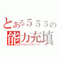 とある５５５の能力充填（イクシードチャージ）