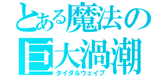 とある魔法の巨大渦潮（タイダルウェイブ）