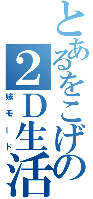 とあるをこげの２Ｄ生活（嫁モード）