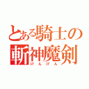 とある騎士の斬神魔剣（けんけん）