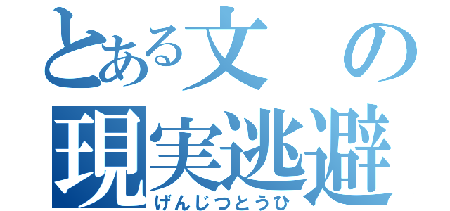 とある文の現実逃避（げんじつとうひ）