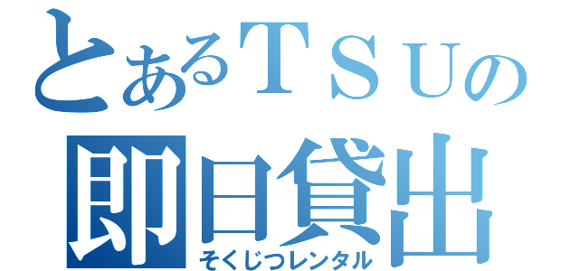 とあるＴＳＵＴＡＹＡの即日貸出（そくじつレンタル）