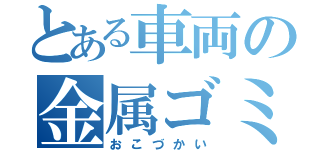 とある車両の金属ゴミ（おこづかい）