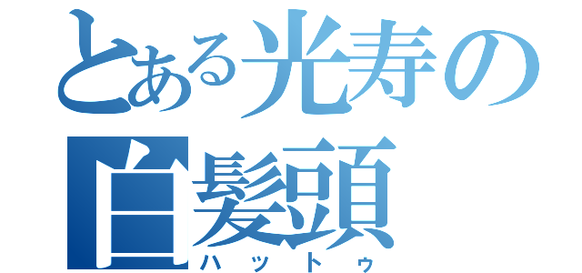 とある光寿の白髪頭（ハットゥ）