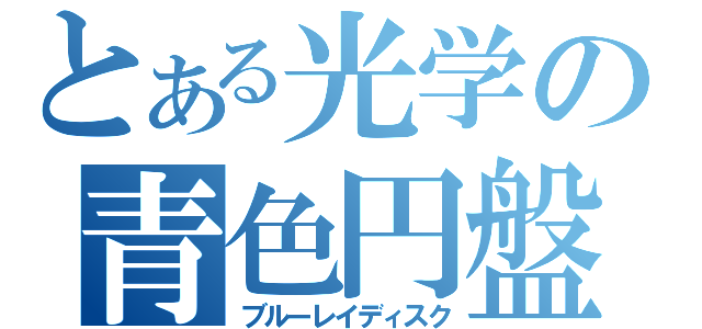 とある光学の青色円盤（ブルーレイディスク）