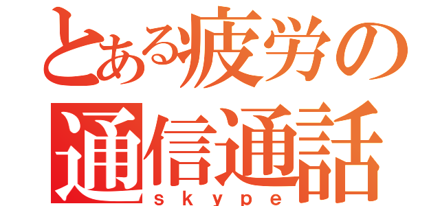 とある疲労の通信通話（ｓｋｙｐｅ）