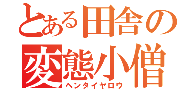 とある田舎の変態小僧（ヘンタイヤロウ）