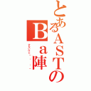 とあるＡＳＴのＢａ陣（少ないけど（ ；  ； ））