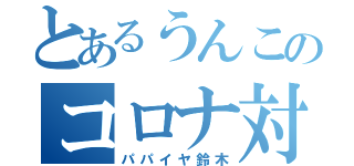 とあるうんこのコロナ対策（パパイヤ鈴木）