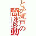 とある瀬戸の高速移動（クイックムーブ）