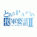 とあるＰＡＰＡＮの援軍要請Ⅱ（フォースリクエスト）