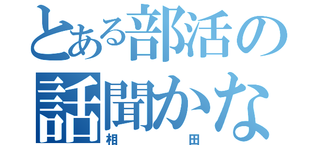 とある部活の話聞かないやつ（相田）