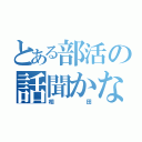 とある部活の話聞かないやつ（相田）