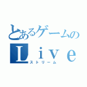 とあるゲームのＬｉｖｅ配信（ストリーム）