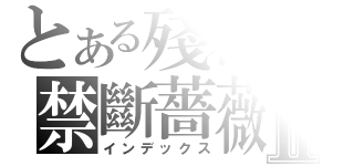 とある殘花の禁斷薔薇Ⅱ（インデックス）