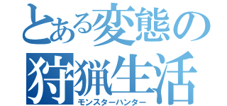 とある変態の狩猟生活（モンスターハンター）