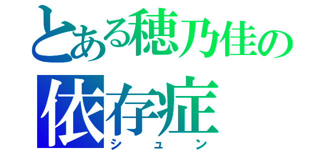 とある穂乃佳の依存症（シュン）