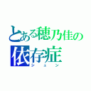 とある穂乃佳の依存症（シュン）