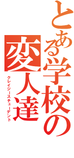 とある学校の変人達（クレイジースチューデント）