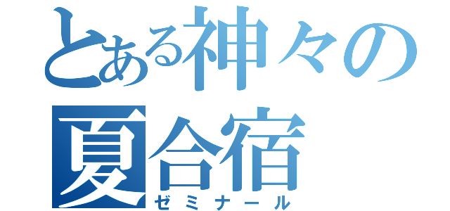 とある神々の夏合宿（ゼミナール）