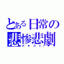 とある日常の悲惨悲劇（デキゴト）