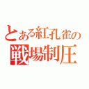 とある紅孔雀の戦場制圧（）