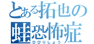 とある拓也の蛙恐怖症（ひびりしょう）