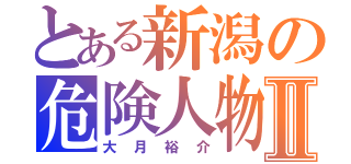 とある新潟の危険人物Ⅱ（大月裕介）