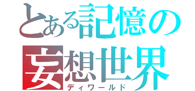 とある記憶の妄想世界（ディワールド）