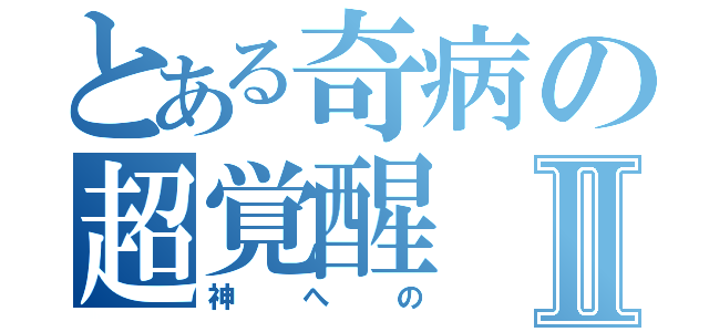 とある奇病の超覚醒Ⅱ（神への）