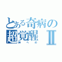 とある奇病の超覚醒Ⅱ（神への）