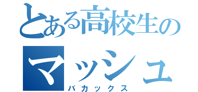 とある高校生のマッシュ（バカックス）