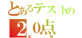 とあるテストの２０点（生物）