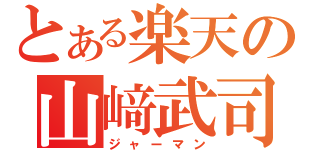 とある楽天の山﨑武司（ジャーマン）