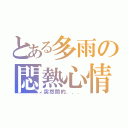 とある多雨の悶熱心情（突然間的．．．）