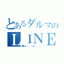 とあるダルマのＬＩＮＥライフ（暇人（｀・ω・´））