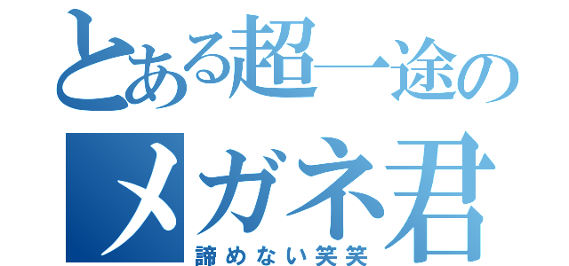 とある超一途のメガネ君（諦めない笑笑）