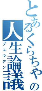 とあるくらちゃの人生論議Ⅱ（ブユウデン）