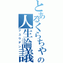 とあるくらちゃの人生論議Ⅱ（ブユウデン）