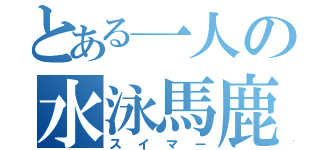 とある一人の水泳馬鹿（スイマー）