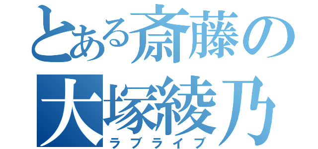 とある斎藤の大塚綾乃（ラブライブ）