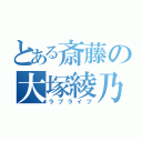 とある斎藤の大塚綾乃（ラブライブ）