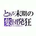 とある末期の集団発狂（マッドネスボンバー）