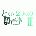 とある２人の鬼畜枠Ⅱ（カニ玉チャーハン）