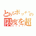 とあるポッチャリの限度を超えた（もりもり）