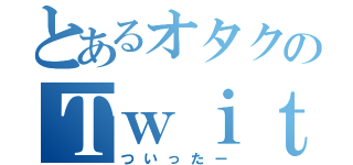 とあるオタクのＴｗｉｔｔｅｒ（ついったー）