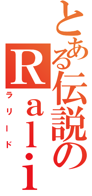 とある伝説のＲａｌｉｉｄ（ラリード）