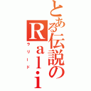 とある伝説のＲａｌｉｉｄ（ラリード）