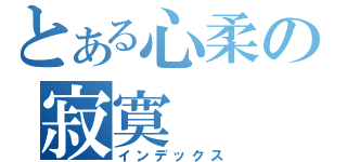 とある心柔の寂寞（インデックス）